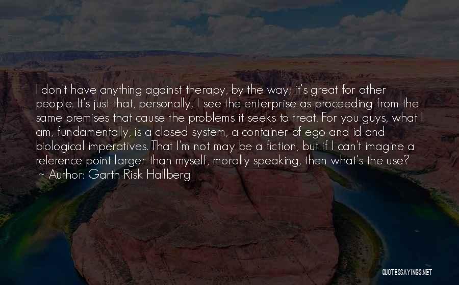 Garth Risk Hallberg Quotes: I Don't Have Anything Against Therapy, By The Way; It's Great For Other People. It's Just That, Personally, I See