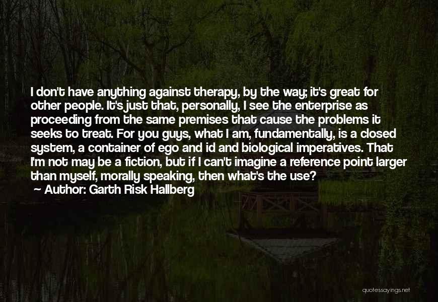 Garth Risk Hallberg Quotes: I Don't Have Anything Against Therapy, By The Way; It's Great For Other People. It's Just That, Personally, I See