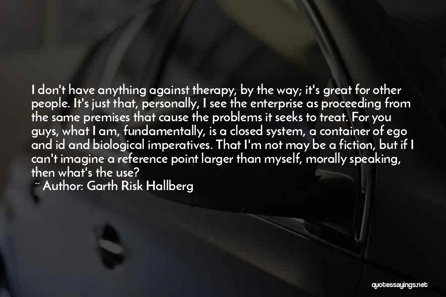 Garth Risk Hallberg Quotes: I Don't Have Anything Against Therapy, By The Way; It's Great For Other People. It's Just That, Personally, I See