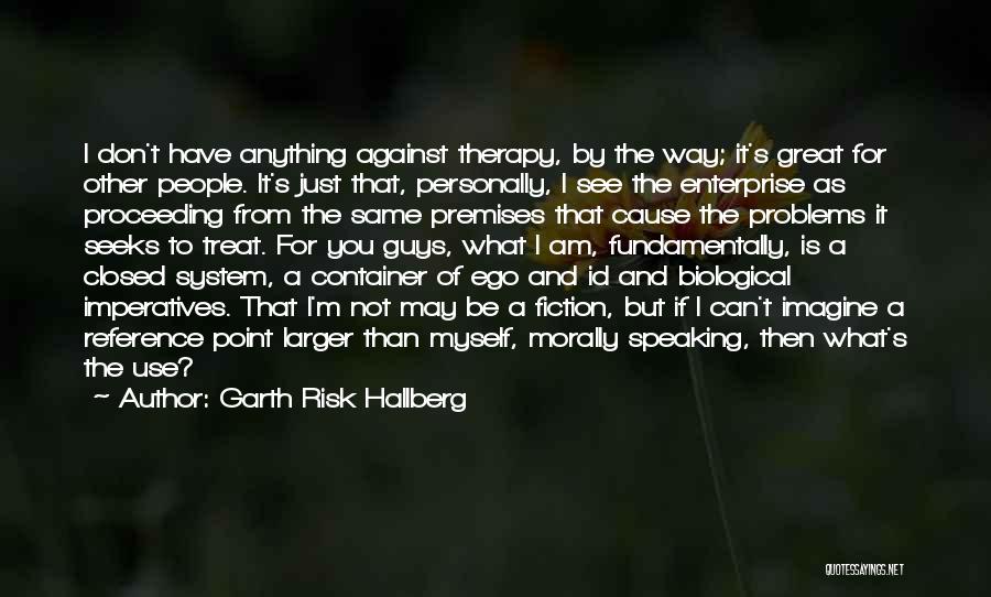 Garth Risk Hallberg Quotes: I Don't Have Anything Against Therapy, By The Way; It's Great For Other People. It's Just That, Personally, I See