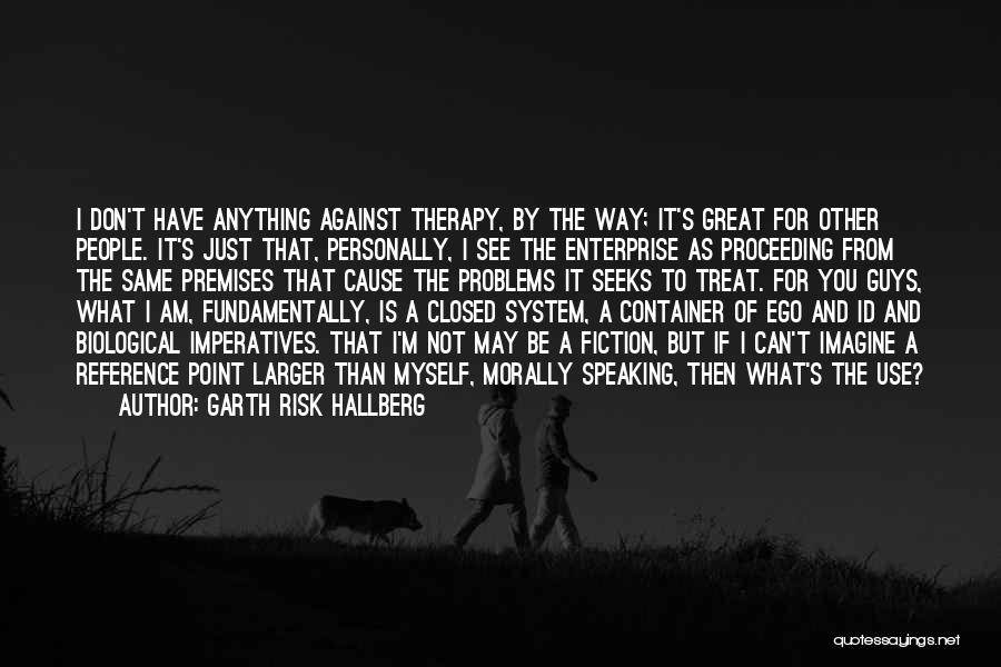 Garth Risk Hallberg Quotes: I Don't Have Anything Against Therapy, By The Way; It's Great For Other People. It's Just That, Personally, I See