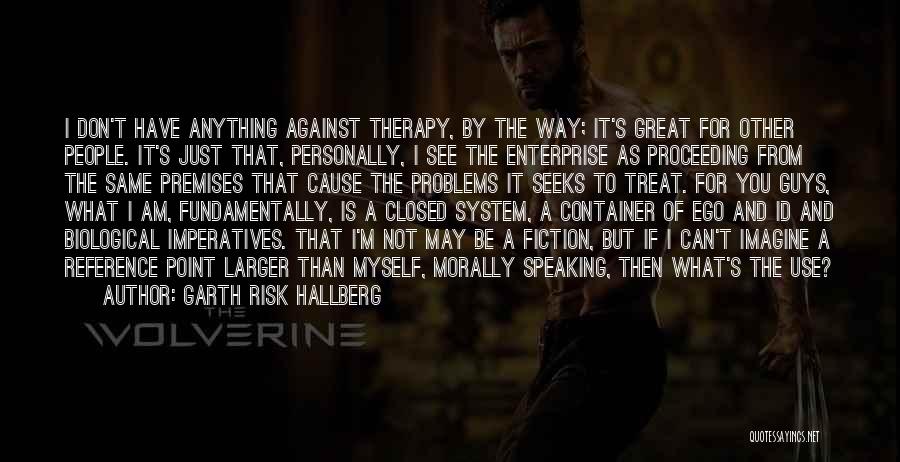 Garth Risk Hallberg Quotes: I Don't Have Anything Against Therapy, By The Way; It's Great For Other People. It's Just That, Personally, I See