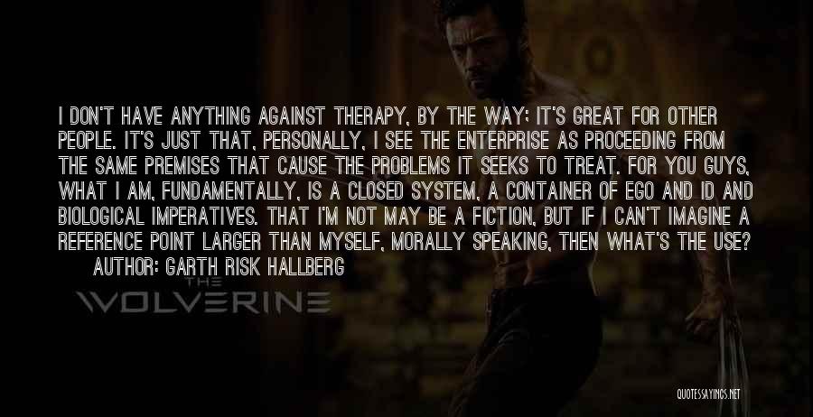 Garth Risk Hallberg Quotes: I Don't Have Anything Against Therapy, By The Way; It's Great For Other People. It's Just That, Personally, I See