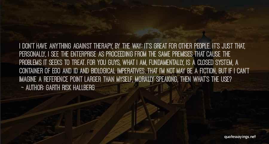 Garth Risk Hallberg Quotes: I Don't Have Anything Against Therapy, By The Way; It's Great For Other People. It's Just That, Personally, I See