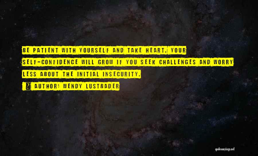 Wendy Lustbader Quotes: Be Patient With Yourself And Take Heart. Your Self-confidence Will Grow If You Seek Challenges And Worry Less About The