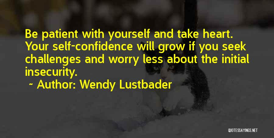 Wendy Lustbader Quotes: Be Patient With Yourself And Take Heart. Your Self-confidence Will Grow If You Seek Challenges And Worry Less About The