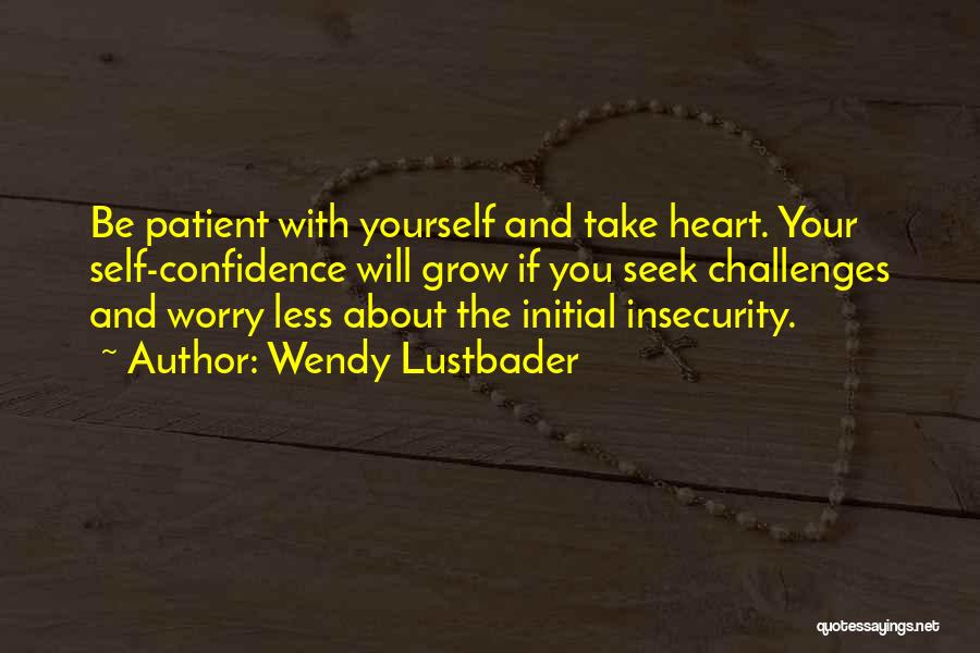 Wendy Lustbader Quotes: Be Patient With Yourself And Take Heart. Your Self-confidence Will Grow If You Seek Challenges And Worry Less About The