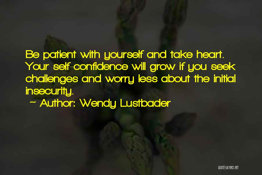 Wendy Lustbader Quotes: Be Patient With Yourself And Take Heart. Your Self-confidence Will Grow If You Seek Challenges And Worry Less About The