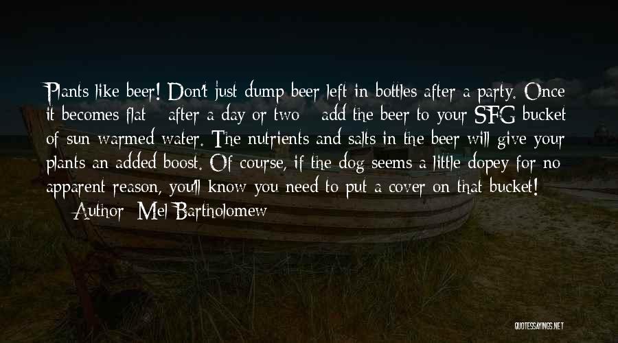 Mel Bartholomew Quotes: Plants Like Beer! Don't Just Dump Beer Left In Bottles After A Party. Once It Becomes Flat - After A