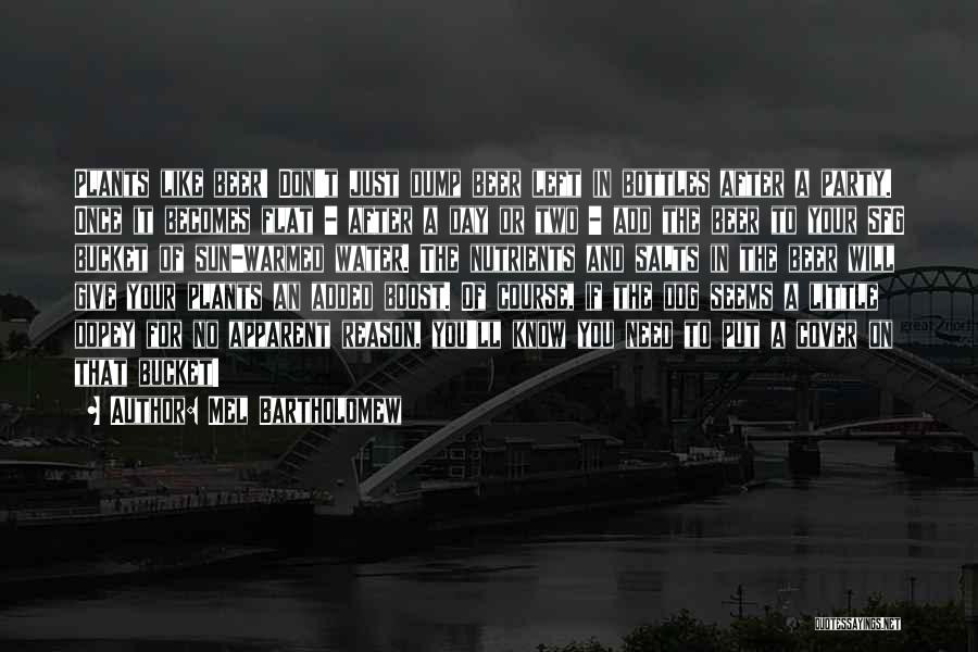 Mel Bartholomew Quotes: Plants Like Beer! Don't Just Dump Beer Left In Bottles After A Party. Once It Becomes Flat - After A