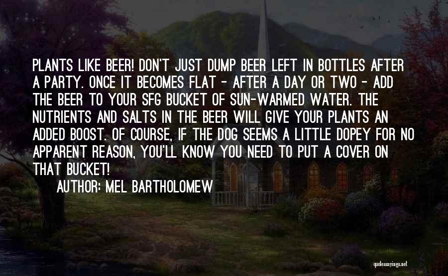 Mel Bartholomew Quotes: Plants Like Beer! Don't Just Dump Beer Left In Bottles After A Party. Once It Becomes Flat - After A