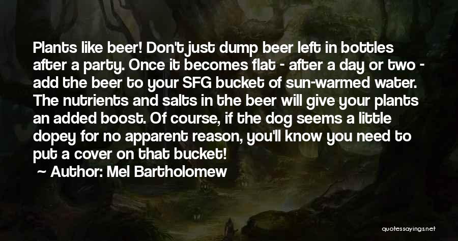 Mel Bartholomew Quotes: Plants Like Beer! Don't Just Dump Beer Left In Bottles After A Party. Once It Becomes Flat - After A