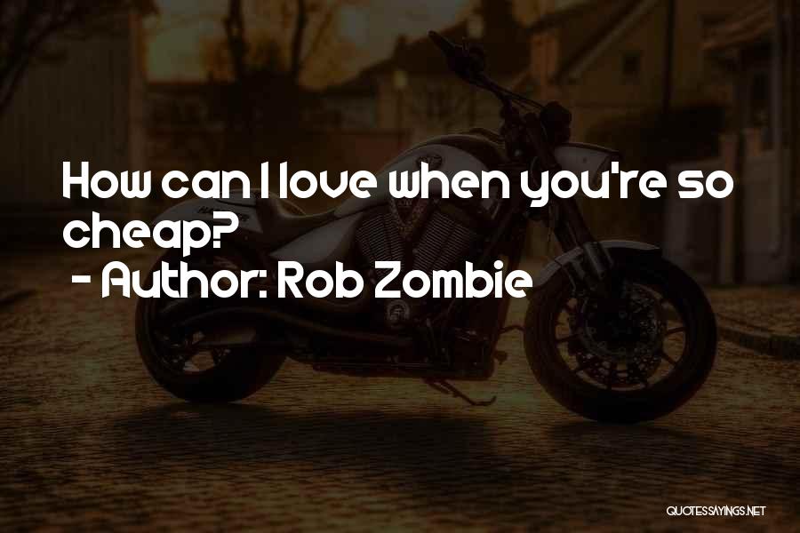 Rob Zombie Quotes: How Can I Love When You're So Cheap?