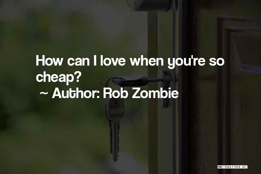 Rob Zombie Quotes: How Can I Love When You're So Cheap?