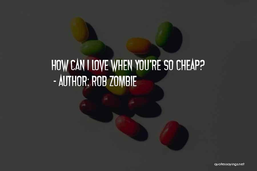 Rob Zombie Quotes: How Can I Love When You're So Cheap?