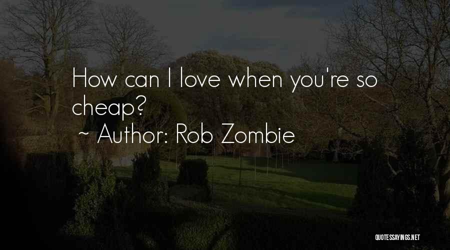 Rob Zombie Quotes: How Can I Love When You're So Cheap?