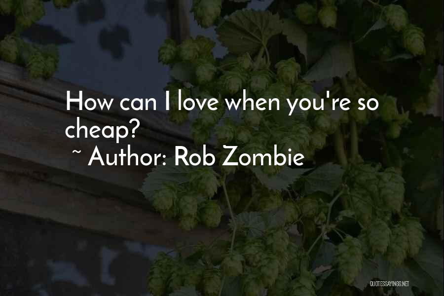 Rob Zombie Quotes: How Can I Love When You're So Cheap?