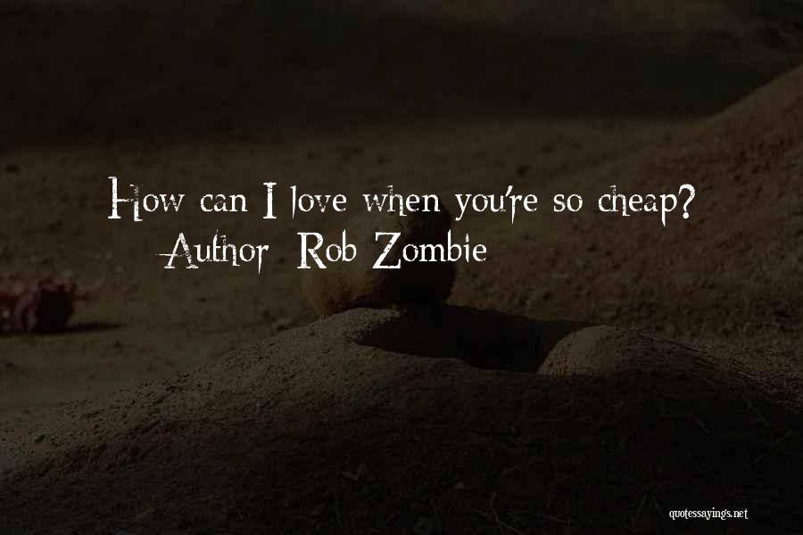 Rob Zombie Quotes: How Can I Love When You're So Cheap?