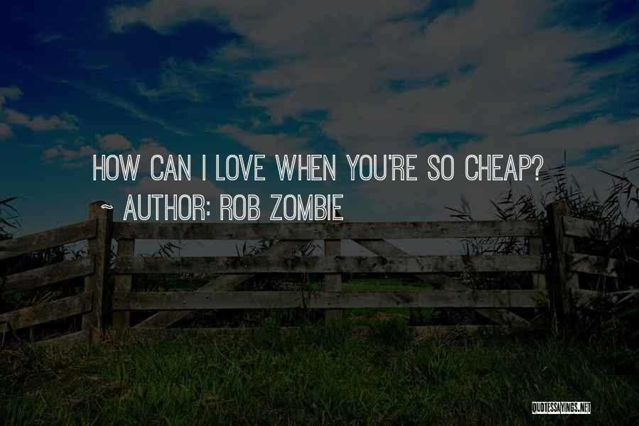 Rob Zombie Quotes: How Can I Love When You're So Cheap?