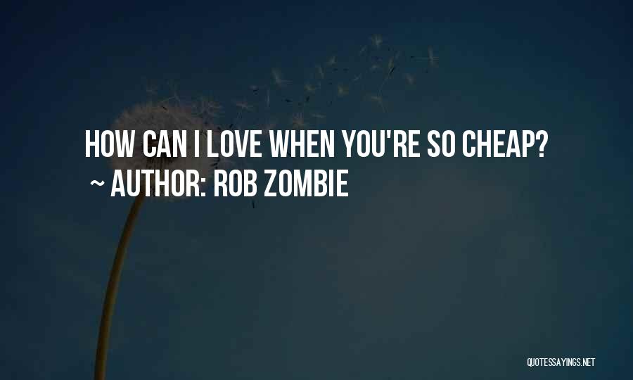 Rob Zombie Quotes: How Can I Love When You're So Cheap?