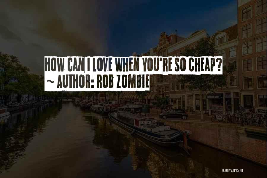 Rob Zombie Quotes: How Can I Love When You're So Cheap?