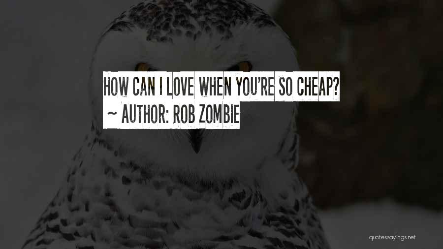 Rob Zombie Quotes: How Can I Love When You're So Cheap?