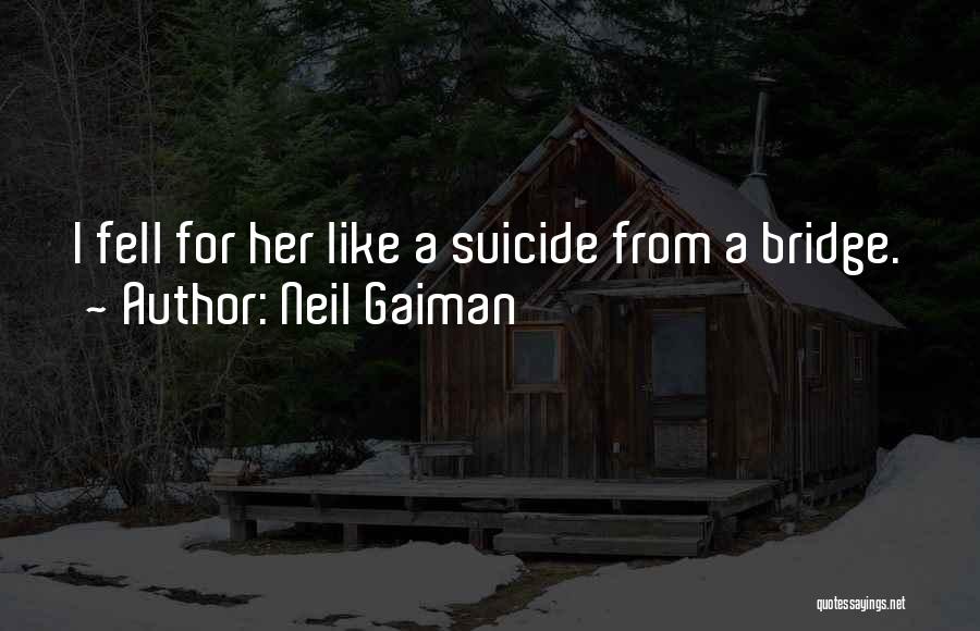 Neil Gaiman Quotes: I Fell For Her Like A Suicide From A Bridge.