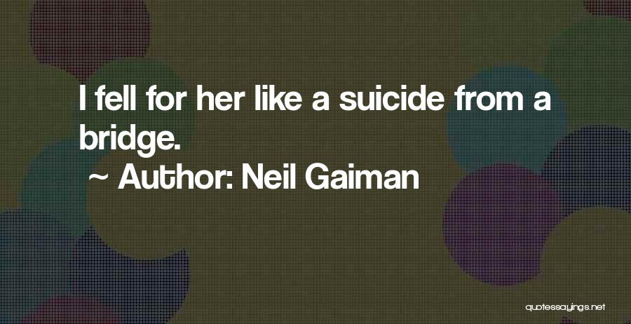 Neil Gaiman Quotes: I Fell For Her Like A Suicide From A Bridge.