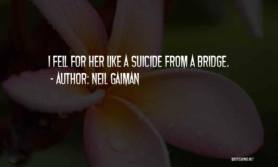 Neil Gaiman Quotes: I Fell For Her Like A Suicide From A Bridge.