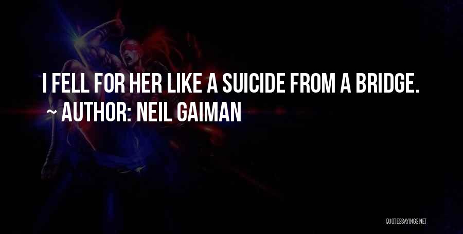 Neil Gaiman Quotes: I Fell For Her Like A Suicide From A Bridge.