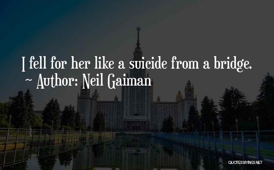 Neil Gaiman Quotes: I Fell For Her Like A Suicide From A Bridge.