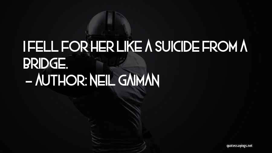 Neil Gaiman Quotes: I Fell For Her Like A Suicide From A Bridge.