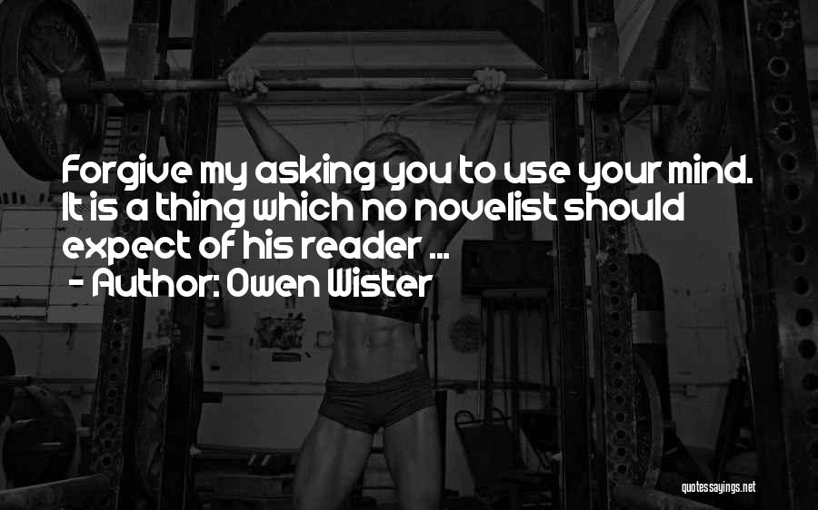 Owen Wister Quotes: Forgive My Asking You To Use Your Mind. It Is A Thing Which No Novelist Should Expect Of His Reader