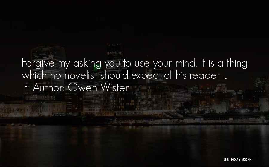 Owen Wister Quotes: Forgive My Asking You To Use Your Mind. It Is A Thing Which No Novelist Should Expect Of His Reader