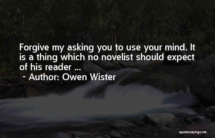 Owen Wister Quotes: Forgive My Asking You To Use Your Mind. It Is A Thing Which No Novelist Should Expect Of His Reader