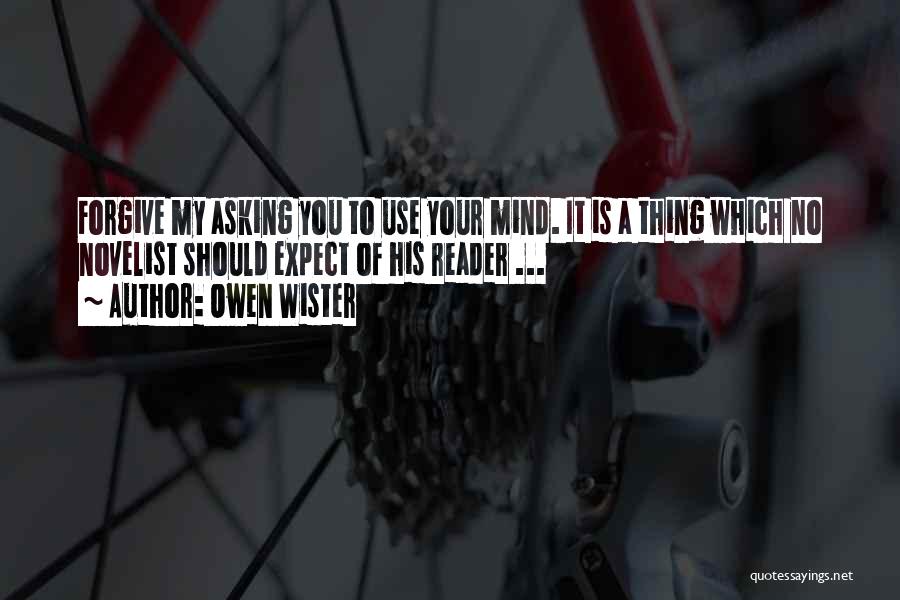 Owen Wister Quotes: Forgive My Asking You To Use Your Mind. It Is A Thing Which No Novelist Should Expect Of His Reader