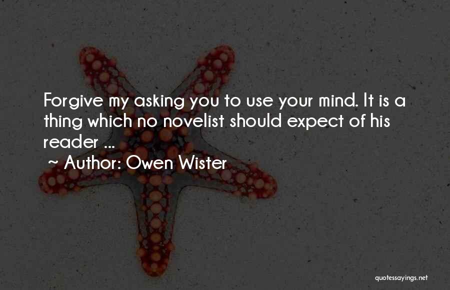 Owen Wister Quotes: Forgive My Asking You To Use Your Mind. It Is A Thing Which No Novelist Should Expect Of His Reader