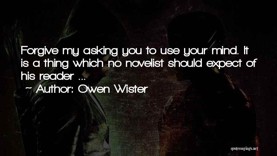 Owen Wister Quotes: Forgive My Asking You To Use Your Mind. It Is A Thing Which No Novelist Should Expect Of His Reader