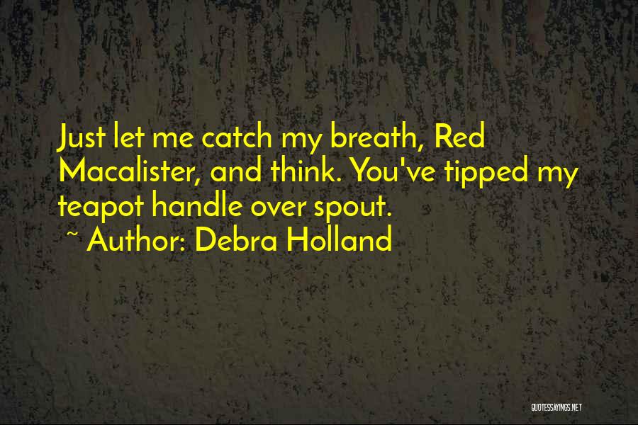 Debra Holland Quotes: Just Let Me Catch My Breath, Red Macalister, And Think. You've Tipped My Teapot Handle Over Spout.