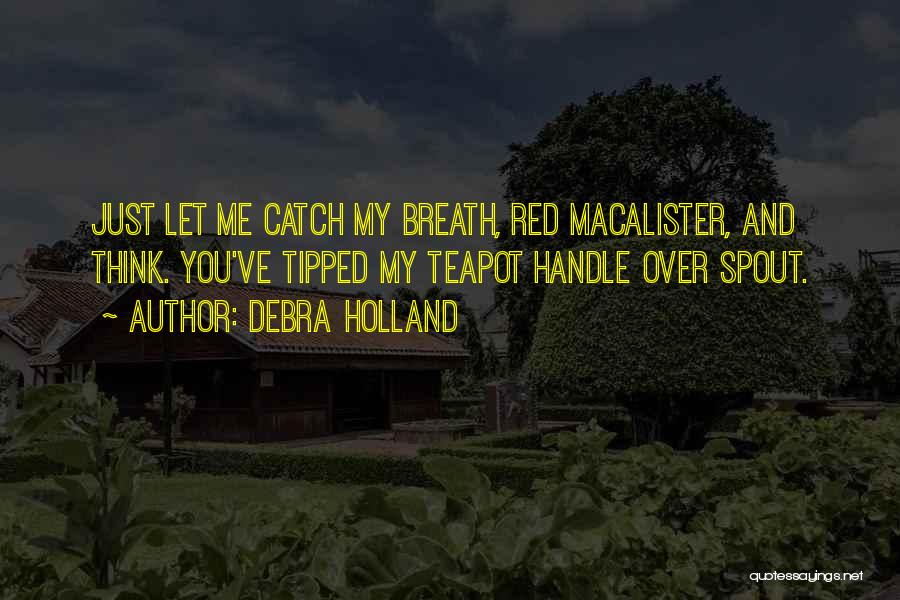 Debra Holland Quotes: Just Let Me Catch My Breath, Red Macalister, And Think. You've Tipped My Teapot Handle Over Spout.
