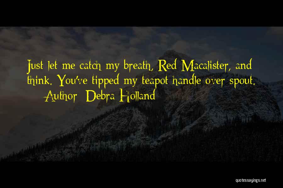 Debra Holland Quotes: Just Let Me Catch My Breath, Red Macalister, And Think. You've Tipped My Teapot Handle Over Spout.