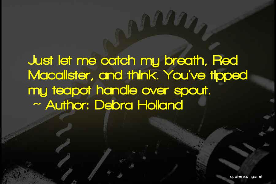 Debra Holland Quotes: Just Let Me Catch My Breath, Red Macalister, And Think. You've Tipped My Teapot Handle Over Spout.