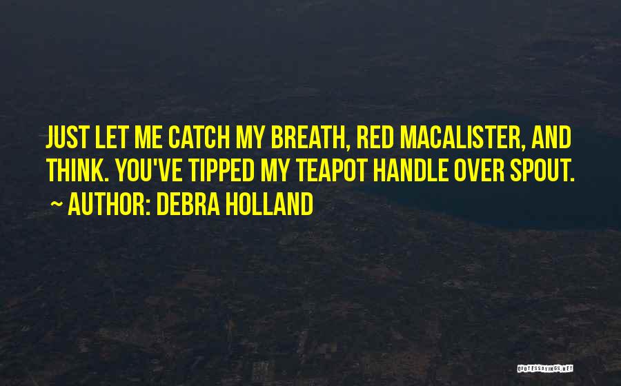 Debra Holland Quotes: Just Let Me Catch My Breath, Red Macalister, And Think. You've Tipped My Teapot Handle Over Spout.