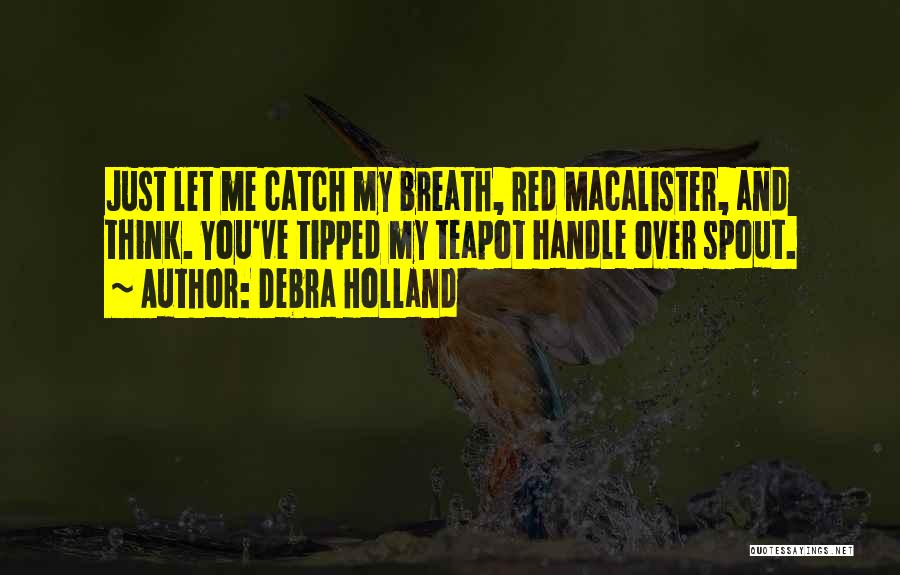 Debra Holland Quotes: Just Let Me Catch My Breath, Red Macalister, And Think. You've Tipped My Teapot Handle Over Spout.