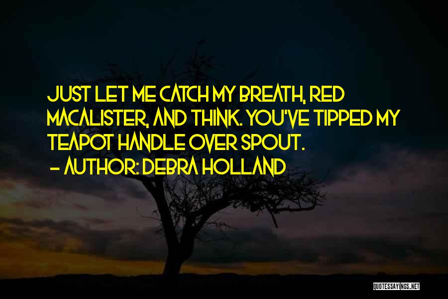 Debra Holland Quotes: Just Let Me Catch My Breath, Red Macalister, And Think. You've Tipped My Teapot Handle Over Spout.