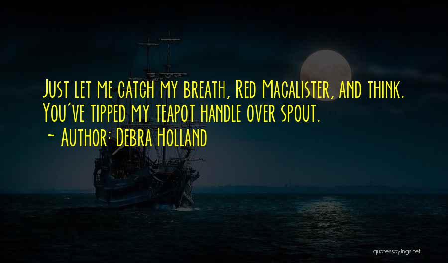 Debra Holland Quotes: Just Let Me Catch My Breath, Red Macalister, And Think. You've Tipped My Teapot Handle Over Spout.
