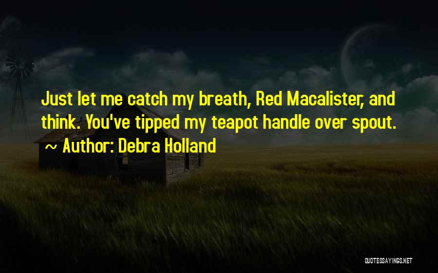 Debra Holland Quotes: Just Let Me Catch My Breath, Red Macalister, And Think. You've Tipped My Teapot Handle Over Spout.