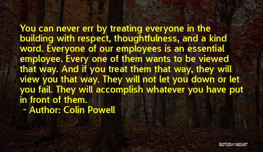 Colin Powell Quotes: You Can Never Err By Treating Everyone In The Building With Respect, Thoughtfulness, And A Kind Word. Everyone Of Our