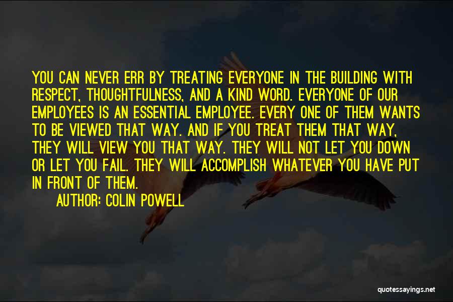 Colin Powell Quotes: You Can Never Err By Treating Everyone In The Building With Respect, Thoughtfulness, And A Kind Word. Everyone Of Our