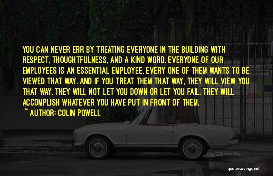 Colin Powell Quotes: You Can Never Err By Treating Everyone In The Building With Respect, Thoughtfulness, And A Kind Word. Everyone Of Our